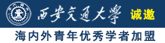 大黑屌插肥胖女人屄诚邀海内外青年优秀学者加盟西安交通大学